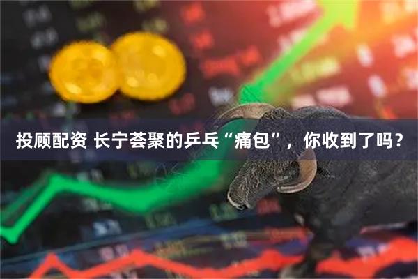 投顾配资 长宁荟聚的乒乓“痛包”，你收到了吗？